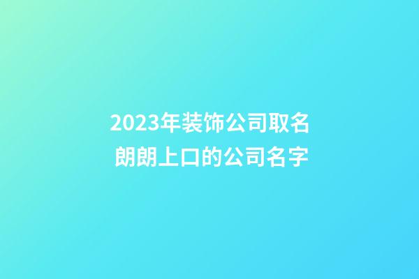 2023年装饰公司取名 朗朗上口的公司名字